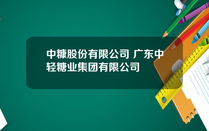 中糠股份有限公司 广东中轻糖业集团有限公司